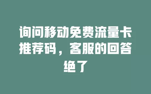 询问移动免费流量卡推荐码，客服的回答绝了