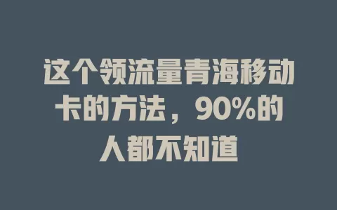 这个领流量青海移动卡的方法，90%的人都不知道