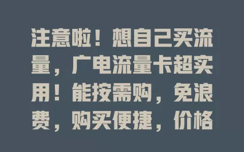 注意啦！想自己买流量，广电流量卡超实用！能按需购，免浪费，购买便捷，价格合理，凭自主购流量优势，满足多样网络需求