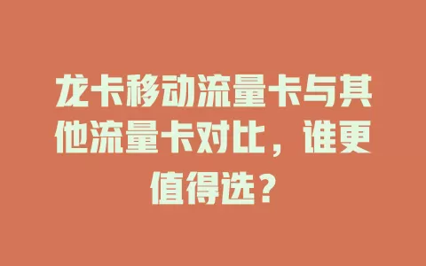 龙卡移动流量卡与其他流量卡对比，谁更值得选？