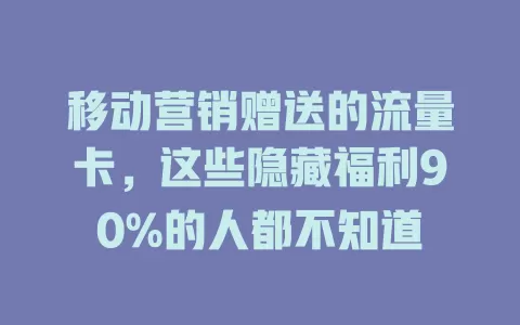 移动营销赠送的流量卡，这些隐藏福利90%的人都不知道