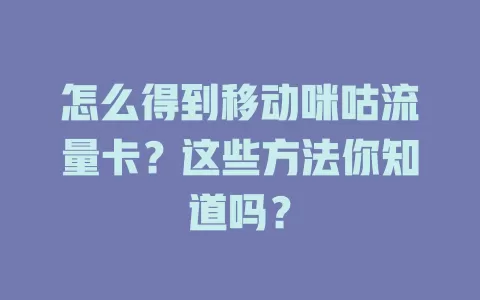 怎么得到移动咪咕流量卡？这些方法你知道吗？