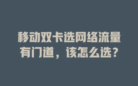 移动双卡选网络流量有门道，该怎么选？