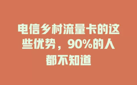 电信乡村流量卡的这些优势，90%的人都不知道