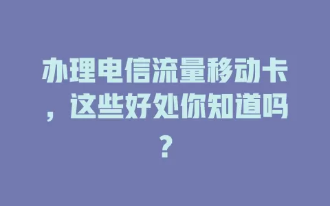 办理电信流量移动卡，这些好处你知道吗？