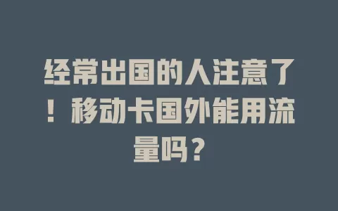 经常出国的人注意了！移动卡国外能用流量吗？