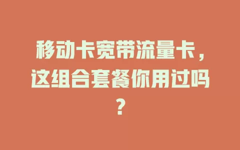 移动卡宽带流量卡，这组合套餐你用过吗？
