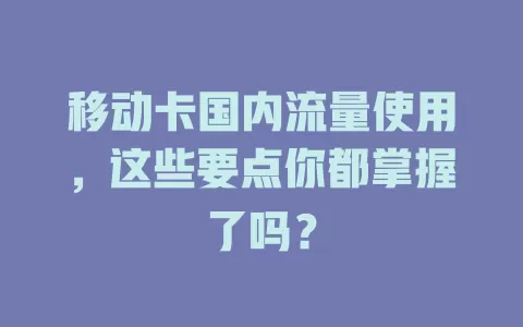移动卡国内流量使用，这些要点你都掌握了吗？