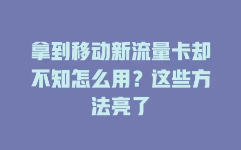 拿到移动新流量卡却不知怎么用？这些方法亮了