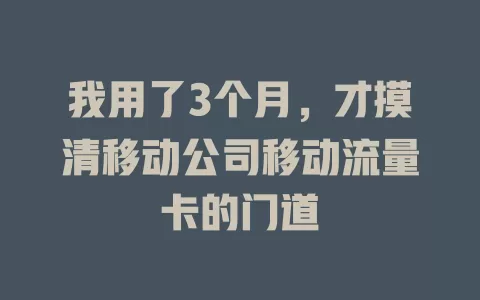 我用了3个月，才摸清移动公司移动流量卡的门道