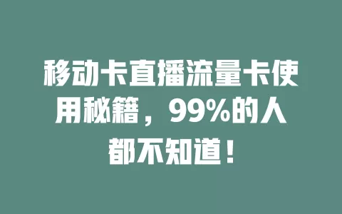 移动卡直播流量卡使用秘籍，99%的人都不知道！