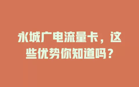 永城广电流量卡，这些优势你知道吗？