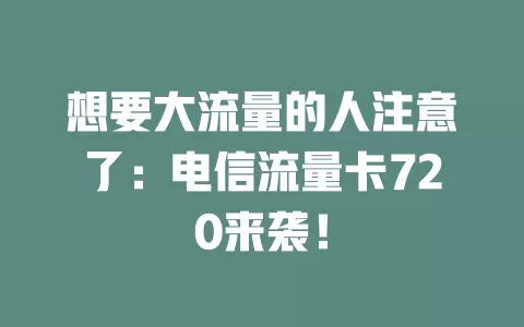想要大流量的人注意了：电信流量卡720来袭！