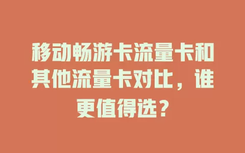 移动畅游卡流量卡和其他流量卡对比，谁更值得选？