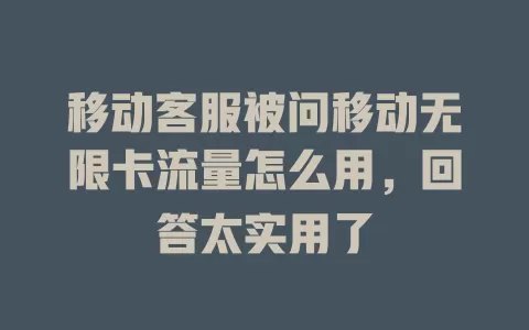 移动客服被问移动无限卡流量怎么用，回答太实用了