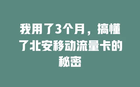 我用了3个月，搞懂了北安移动流量卡的秘密