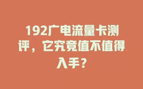 192广电流量卡测评，它究竟值不值得入手？