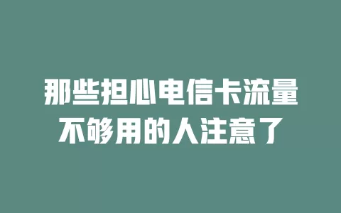 那些担心电信卡流量不够用的人注意了