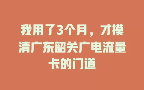 我用了3个月，才摸清广东韶关广电流量卡的门道