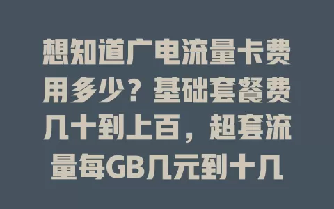 想知道广电流量卡费用多少？基础套餐费几十到上百，超套流量每GB几元到十几元，还有增值业务费。办卡前要了解费用构成，按需选套餐，避免多花钱！