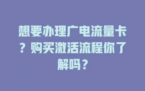 想要办理广电流量卡？购买激活流程你了解吗？
