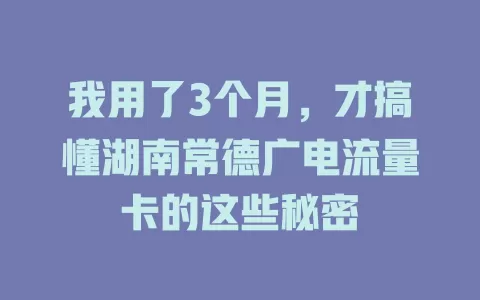 我用了3个月，才搞懂湖南常德广电流量卡的这些秘密
