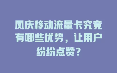 凤庆移动流量卡究竟有哪些优势，让用户纷纷点赞？