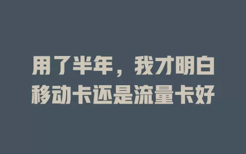 用了半年，我才明白移动卡还是流量卡好