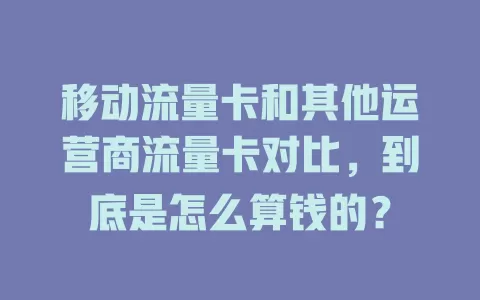 移动流量卡和其他运营商流量卡对比，到底是怎么算钱的？