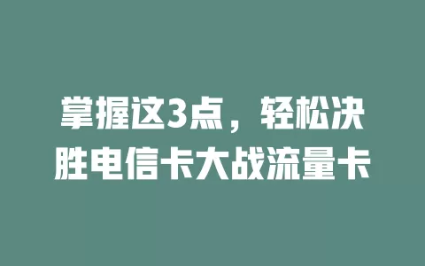 掌握这3点，轻松决胜电信卡大战流量卡
