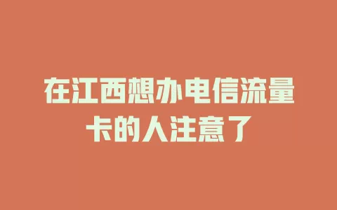在江西想办电信流量卡的人注意了