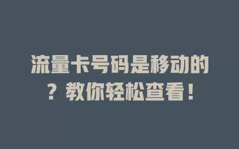流量卡号码是移动的？教你轻松查看！