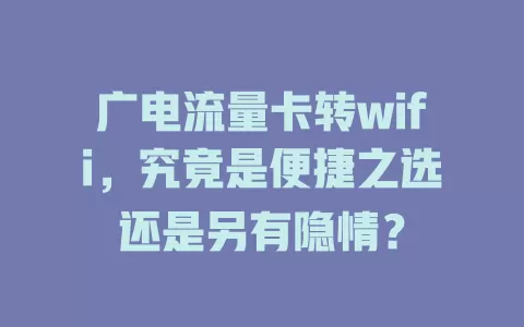 广电流量卡转wifi，究竟是便捷之选还是另有隐情？