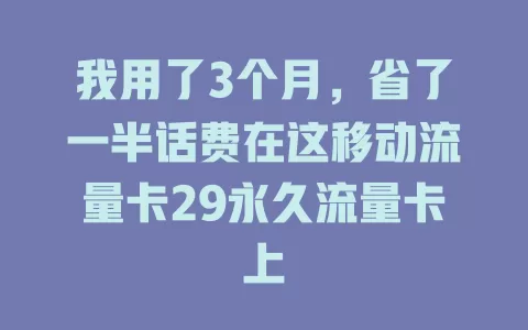 我用了3个月，省了一半话费在这移动流量卡29永久流量卡上