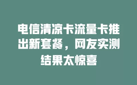 电信清凉卡流量卡推出新套餐，网友实测结果太惊喜