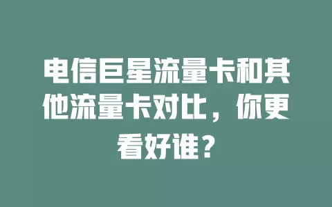 电信巨星流量卡和其他流量卡对比，你更看好谁？