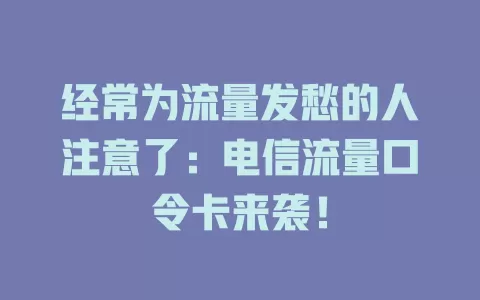 经常为流量发愁的人注意了：电信流量口令卡来袭！