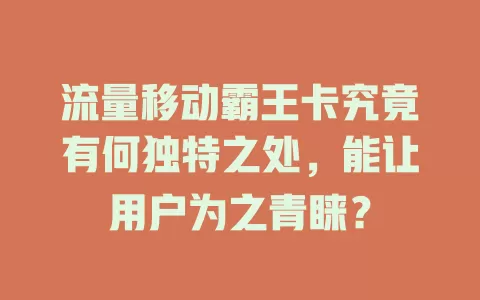 流量移动霸王卡究竟有何独特之处，能让用户为之青睐？