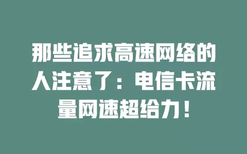 那些追求高速网络的人注意了：电信卡流量网速超给力！