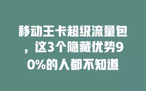 移动王卡超级流量包，这3个隐藏优势90%的人都不知道