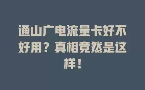通山广电流量卡好不好用？真相竟然是这样！