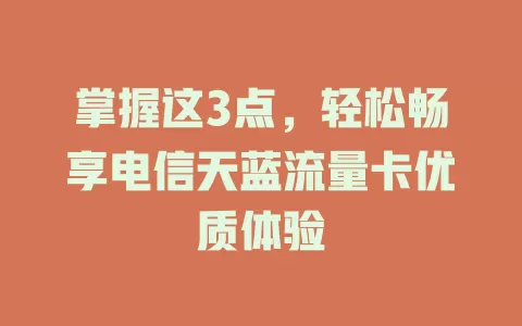 掌握这3点，轻松畅享电信天蓝流量卡优质体验