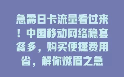 急需日卡流量看过来！中国移动网络稳套餐多，购买便捷费用省，解你燃眉之急