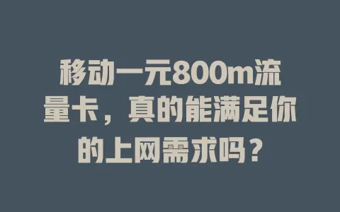 移动一元800m流量卡，真的能满足你的上网需求吗？