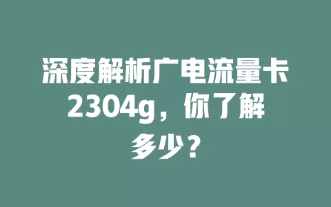 深度解析广电流量卡2304g，你了解多少？