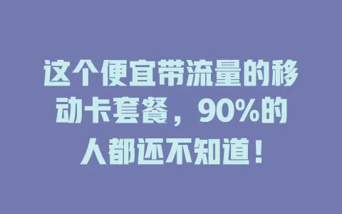 这个便宜带流量的移动卡套餐，90%的人都还不知道！
