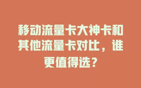 移动流量卡大神卡和其他流量卡对比，谁更值得选？