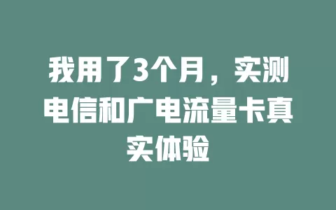 我用了3个月，实测电信和广电流量卡真实体验
