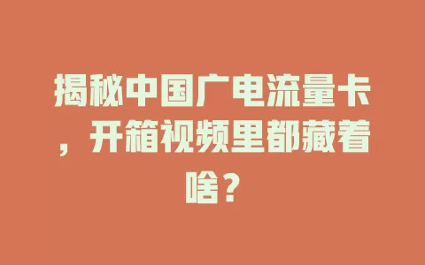 揭秘中国广电流量卡，开箱视频里都藏着啥？