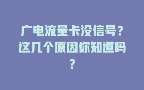 广电流量卡没信号？这几个原因你知道吗？
